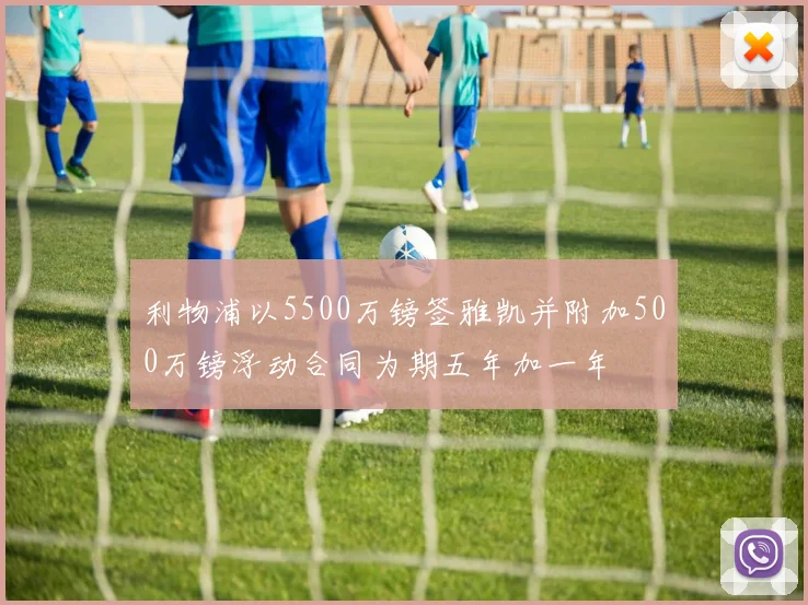 利物浦以5500万镑签雅凯并附加500万镑浮动合同为期五年加一年