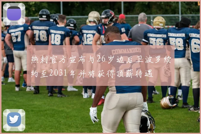 热刺官方宣布与26岁边后卫波罗续约至2031年并将获得顶薪待遇