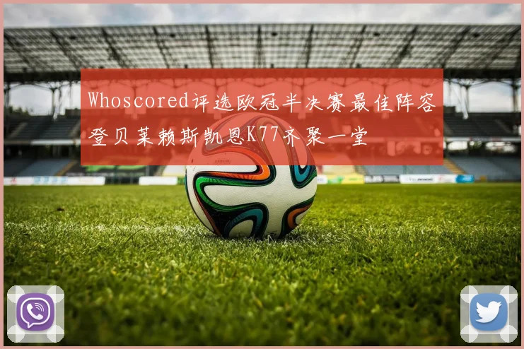 Whoscored评选欧冠半决赛最佳阵容登贝莱赖斯凯恩K77齐聚一堂