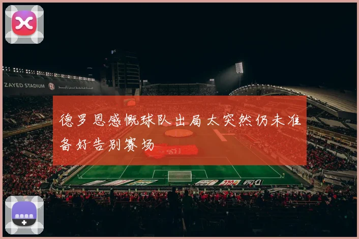 德罗恩感慨球队出局太突然仍未准备好告别赛场