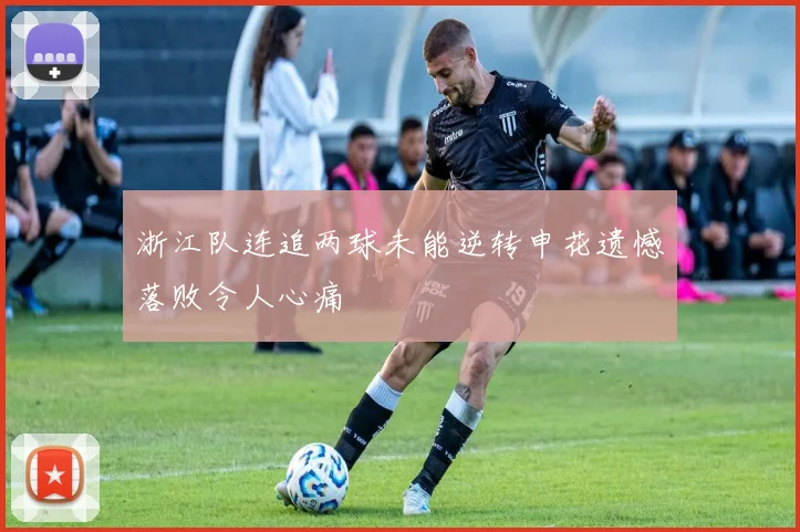 浙江队连追两球未能逆转申花遗憾落败令人心痛