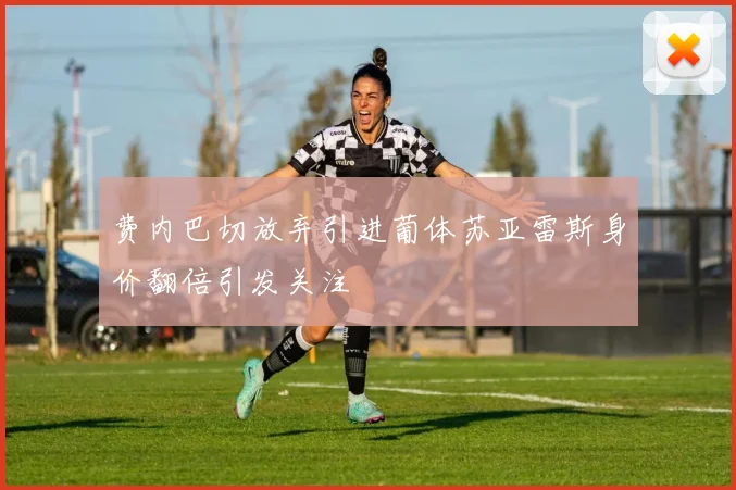 费内巴切放弃引进葡体苏亚雷斯身价翻倍引发关注