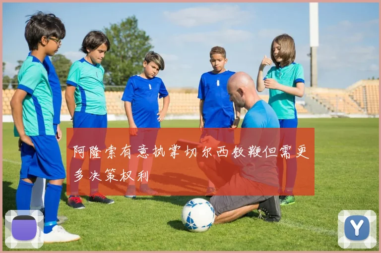 阿隆索有意执掌切尔西教鞭但需更多决策权利