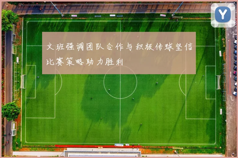 文班强调团队合作与积极传球坚信比赛策略助力胜利