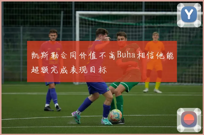 凯斯勒合同价值不高Buha相信他能超额完成表现目标