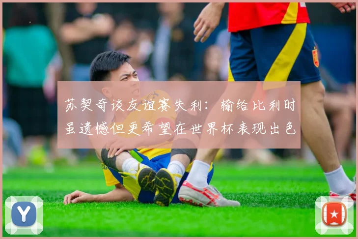 苏契奇谈友谊赛失利：输给比利时虽遗憾但更希望在世界杯表现出色