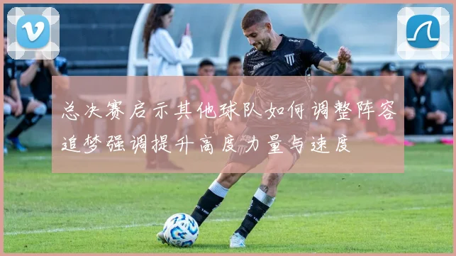总决赛启示其他球队如何调整阵容追梦强调提升高度力量与速度