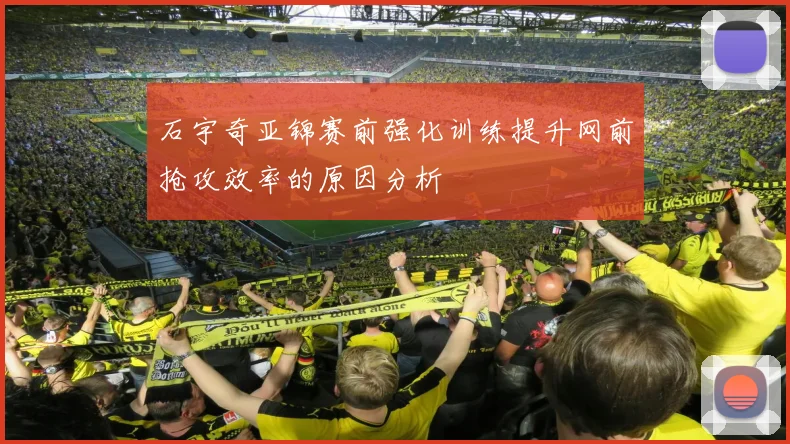 石宇奇亚锦赛前强化训练提升网前抢攻效率的原因分析
