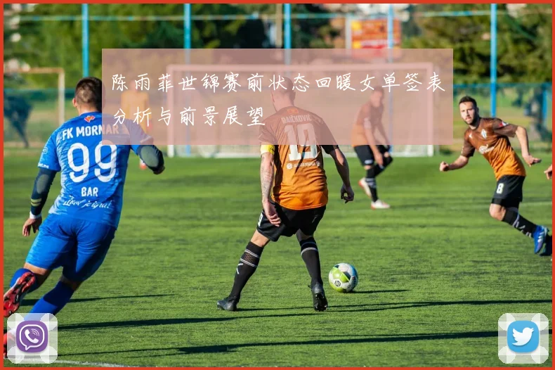 陈雨菲世锦赛前状态回暖女单签表分析与前景展望
